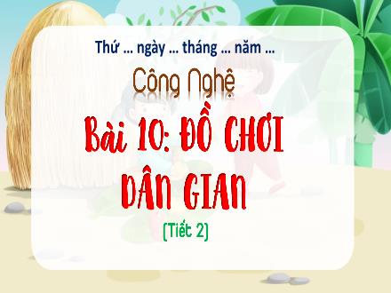 Bài giảng Công nghệ 4 - Bài 10: Đồ chơi dân gian (Tiết 2)