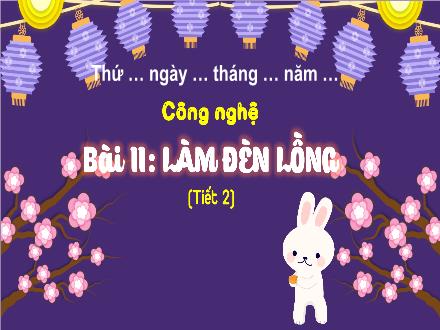 Bài giảng Công nghệ 4 - Bài 11: Làm đèn lồng (Tiết 2)