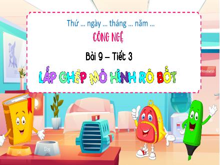 Bài giảng Công nghệ 4 - Bài 9: Lắp ghép mô hình rô bốt (Tiết 3)