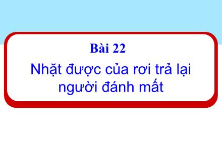 Bài giảng Đạo đức 1 - Bài 22: Nhặt được của rơi trả lại người đánh mất