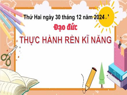 Bài giảng Đạo đức 3 - Bài: Thực hành rèn kĩ năng - Năm học 2024-2025