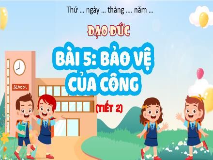 Bài giảng Đạo đức 4 - Bài 5: Bảo vệ của công (Tiết 2)