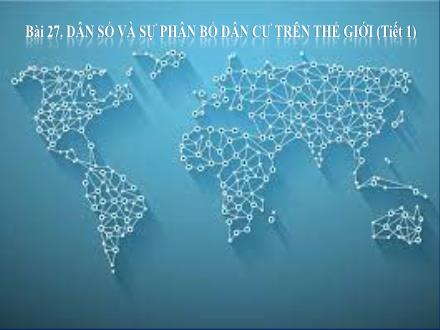 Bài giảng Địa lí 6 - Bài 27: Dân số và sự phân bố dân cư trên thế giới (Tiết 1)