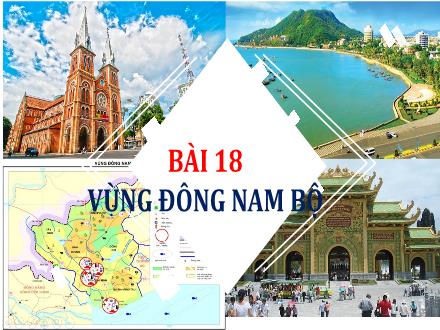 Bài giảng Địa lí 9 - Bài 18: Vùng Đông Nam Bộ