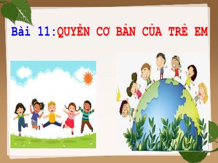 Bài giảng Giáo dục công dân 6 - Bài 11: Quyền cơ bản của trẻ em