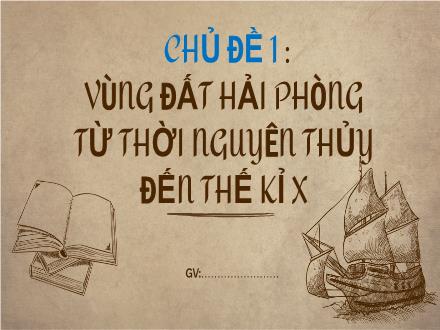 Bài giảng Giáo dục địa phương 6 Hải Phòng - Chủ đề 1: Vùng đất Hải Phòng từ thời nguyên thủy đến thế kỉ X