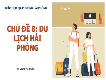 Bài giảng Giáo dục địa phương 7 Hải Phòng - Chủ đề 8: Du lịch Hải Phòng - Lương Văn Thuẩn