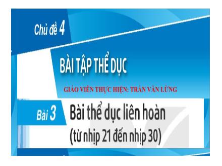 Bài giảng Giáo dục thể chất 7 - Chủ đề 4: Bài tập thể dục - Bài 3: Bài thể dục liên hoàn (Từ nhịp 21 đến nhịp 30) - Trần Văn Lừng