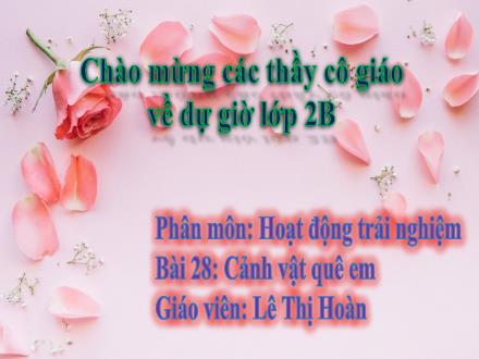 Bài giảng Hoạt động trải nghiệm 2 - Chủ đề 8: Môi trường quanh em - Bài 28: Cảnh vật quê em - Lê Thị Hoàn
