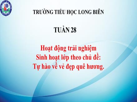 Bài giảng Hoạt động trải nghiệm 3 - Sinh hoạt lớp theo chủ đề: Tự hào về vẻ đẹp quê hương - Trường Tiểu học Long Biên