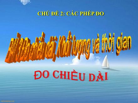 Bài giảng Khoa học tự nhiên 6 - Chủ đề 1: Các phép đo - Bài 3: Đo chiều dài, khối lượng và thời gian (Tiết 1+2)