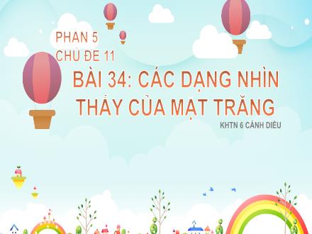 Bài giảng Khoa học tự nhiên 6 Sách Cánh diều - Phần 5: Trái Đất và bầu trời - Chủ đề 11: Chuyển động nhìn thấy của mặt trời, mặt trăng. Hệ mặt trời và ngân hà - Bài 34: Các dạng nhìn thấy của mặt trăng