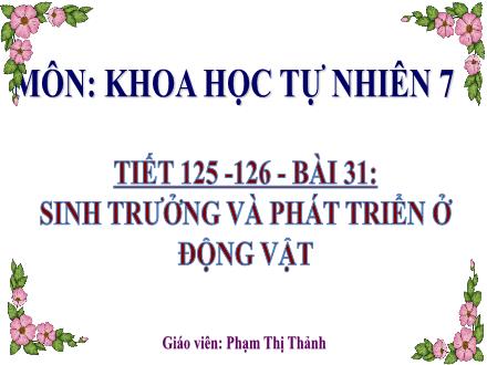 Bài giảng Khoa học tự nhiên 7 - Bài 31: Sinh trưởng và phát triển ở động vật - Phạm Thị Thanh