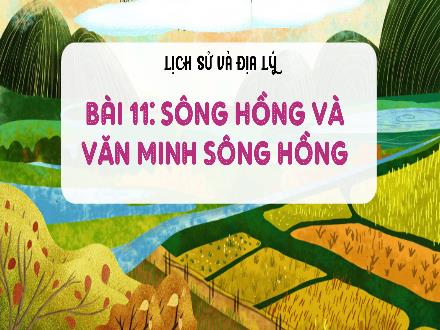Bài giảng Lịch sử & Địa lí 4 (Kết nối tri thức) - Bài 11: Sông Hồng và văn minh sông Hồng