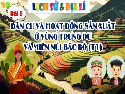 Bài giảng Lịch sử & Địa lí 4 (Kết nối tri thức) - Bài 5: Dân cư và hoạt động sản xuất ở vùng Trung du và miền núi Bắc Bộ (Tiết 1)