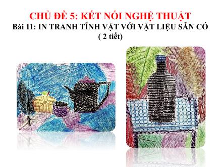 Bài giảng Mĩ thuật 7 - Chủ đề 5: Kết nối nghệ thuật - Bài 11: In tranh tĩnh vật với vật liệu sẵn có