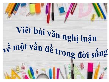 Bài giảng Ngữ văn 7 - Bài: Viết bài văn nghị luận về một vấn đề trong đời sống