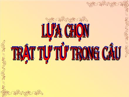 Bài giảng Ngữ văn 8 - Bài 28: Lựa chọn trật tự từ trong câu