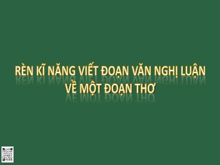 Bài giảng Ngữ văn 9 - Bài: Rèn luyện kĩ năng viết đoạn văn nghị luận về một đoạn thơ
