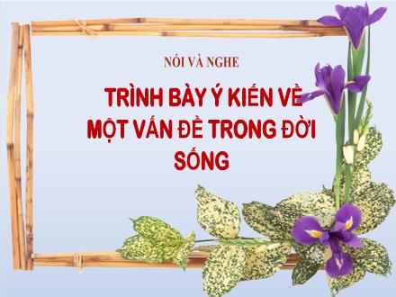 Bài giảng Ngữ văn Lớp 7 - Bài: Nói và nghe Trình bày ý kiến về một vấn đề trong đời sống