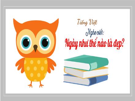 Bài giảng Tiếng Việt 3 - Bài: Nghe viết Ngày như thế nào là đẹp?