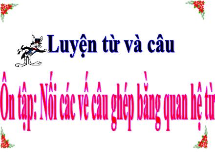 Bài giảng Tiếng Việt 5 (Luyện từ và câu) - Bài: Ôn tập Nối các vế câu ghép bằng quan hệ từ