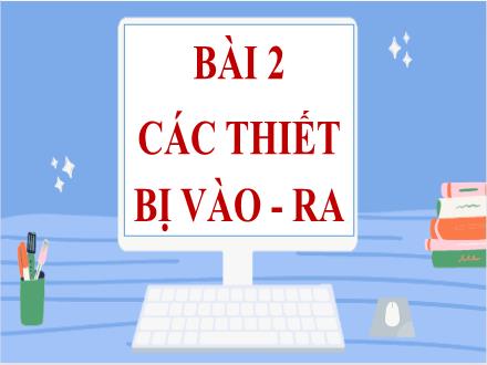 Bài giảng Tin học 7 - Bài 2: Các thiết bị vào - Ra