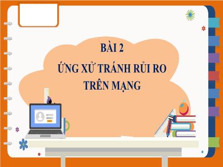 Bài giảng Tin học 7 - Bài 2: Ứng xử tránh rủi ro trên mạng