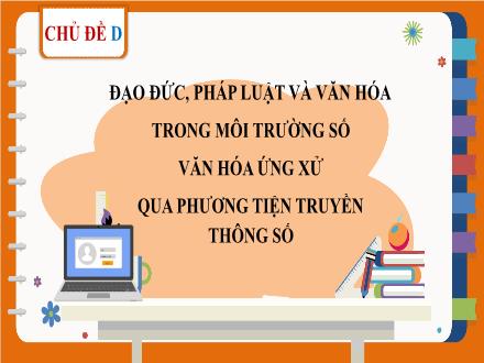 Bài giảng Tin học 7 - Chủ đề D: Đạo đức, pháp luật và văn hóa trong môi trường số - Bài 1: Ứng xử có văn hóa khi giao tiếp qua mạng