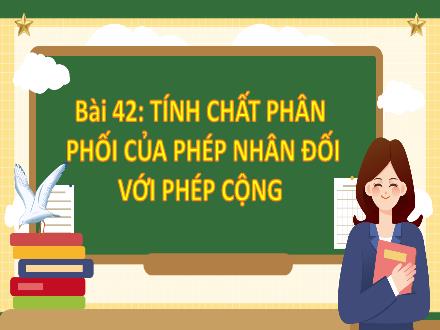 Bài giảng Toán 4 - Bài 42: Tính chất phân phối của phép nhân đối với phép cộng (Tiết 1)