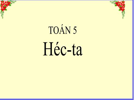 Bài giảng Toán 5 - Bài: Héc - Ta