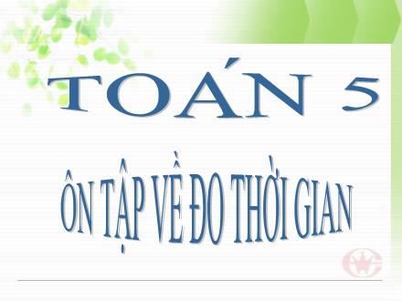 Bài giảng Toán 5 - Bài: Ôn tập về đo thời gian