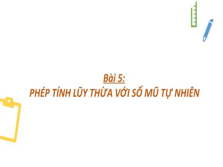 Bài giảng Toán 6 - Bài 5: Phép tính lũy thừa với số mũ tự nhiên