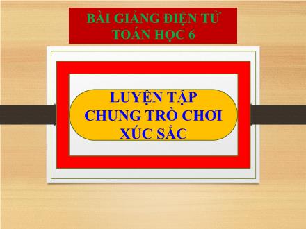 Bài giảng Toán 6 - Bài: Luyện tập chung Trò chơi xúc xắc - Nguyễn Thị Khay