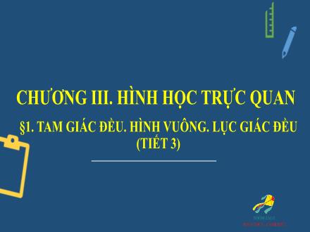 Bài giảng Toán 6 (Hình học) Sách Cánh diều - Chương III: Hình học trực quan - Bài 1: Tam giác đều, hình vuông, lục giác đều (Tiết 3)